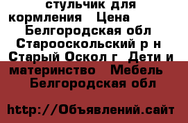 стульчик для кормления › Цена ­ 1 500 - Белгородская обл., Старооскольский р-н, Старый Оскол г. Дети и материнство » Мебель   . Белгородская обл.